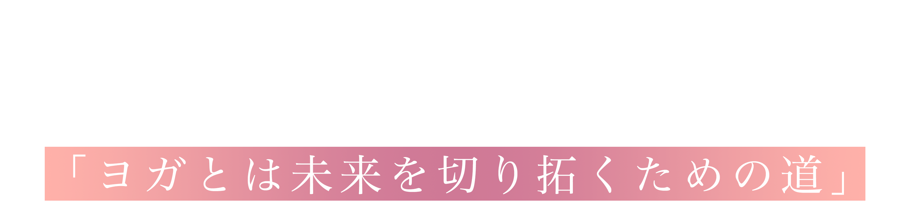 ヨガとは未来を切り拓くための道