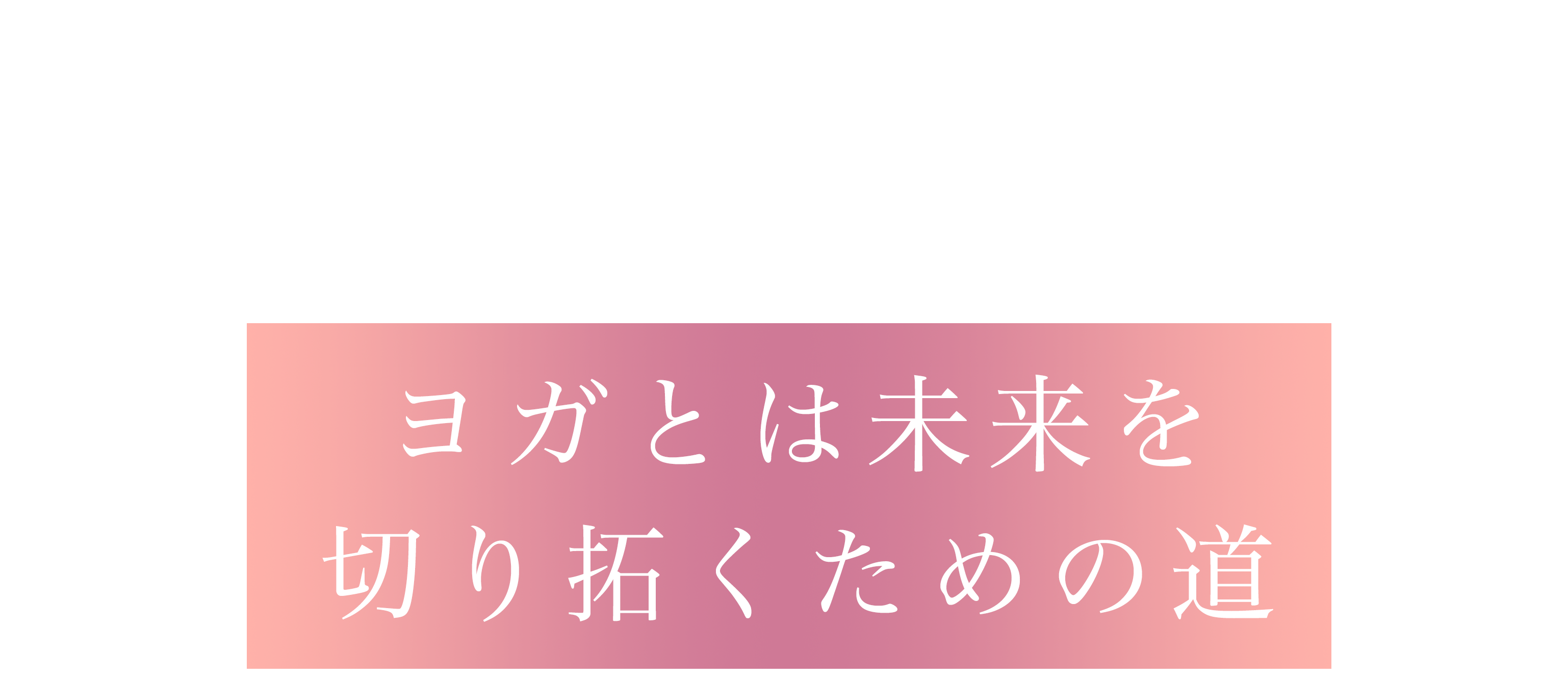 ヨガとは未来を切り拓くための道